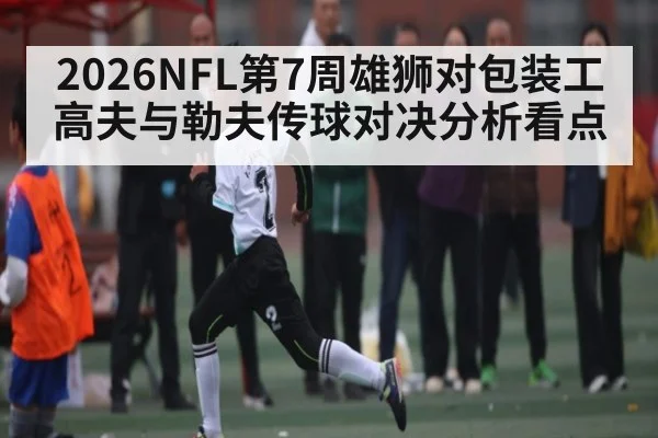 2026NFL第7周雄狮对包装工高夫与勒夫传球对决分析看点